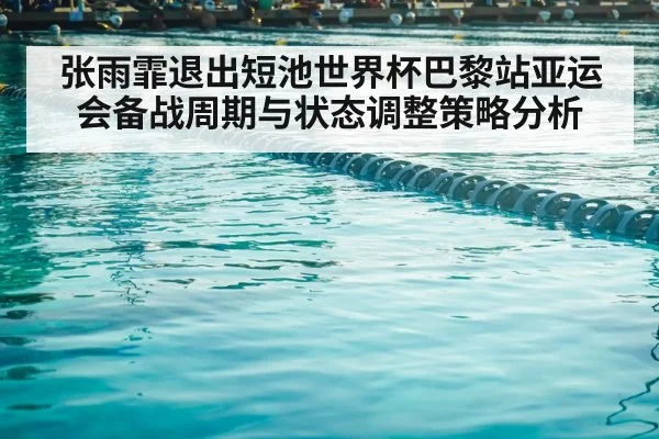 张雨霏退出短池世界杯巴黎站亚运会备战周期与状态调整策略分析